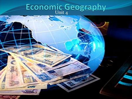 Unit 4. Economic Geography Economy-consists of the production and exchange of goods and services. Economic system-is the way people produce and exchange.