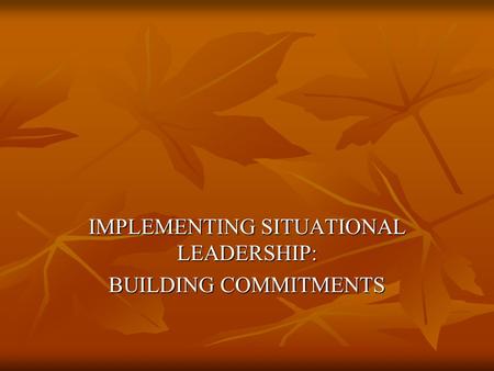 IMPLEMENTING SITUATIONAL LEADERSHIP: BUILDING COMMITMENTS.