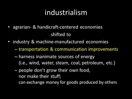 Industrialism agrarian- & handicraft-centered economies shifted to industry & machine-manufactured economies – transportation & communication improvements.