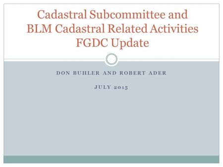 DON BUHLER AND ROBERT ADER JULY 2015 Cadastral Subcommittee and BLM Cadastral Related Activities FGDC Update.