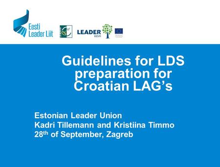 Guidelines for LDS preparation for Croatian LAG’s Estonian Leader Union Kadri Tillemann and Kristiina Timmo 28 th of September, Zagreb.