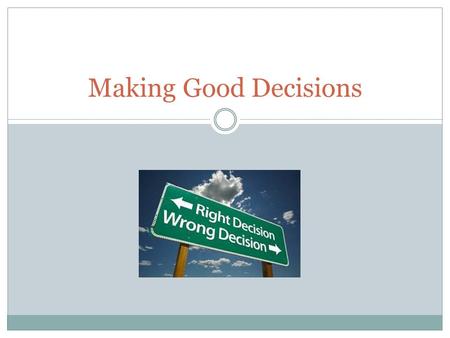 Making Good Decisions. Making Decisions Being in Control Good decision- is a decision in which you have carefully considered the outcome of each choice.