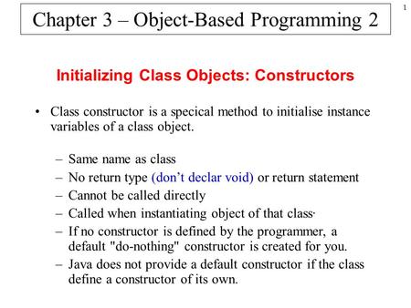 1 Chapter 3 – Object-Based Programming 2 Initializing Class Objects: Constructors Class constructor is a specical method to initialise instance variables.