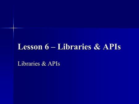 Lesson 6 – Libraries & APIs Libraries & APIs. Objective: We will explore how to take advantage of the huge number of pre-made classes provided with Java.
