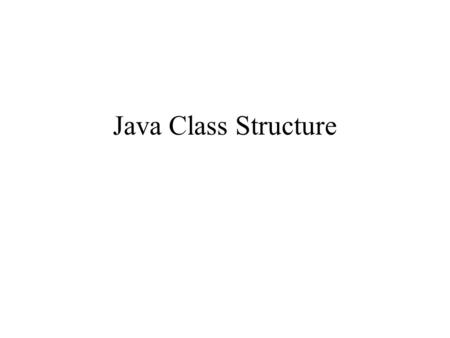 Java Class Structure. Class Structure package declaration import statements class declaration class (static) variable declarations* instance variable.