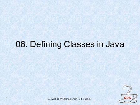 ACM/JETT Workshop - August 4-5, 2005 1 06: Defining Classes in Java.