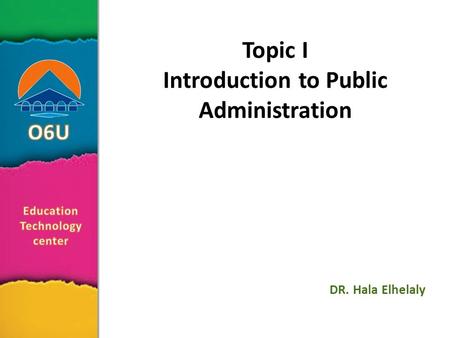 Topic I Introduction to Public Administration DR. Hala Elhelaly.