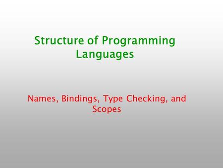 Structure of Programming Languages Names, Bindings, Type Checking, and Scopes.