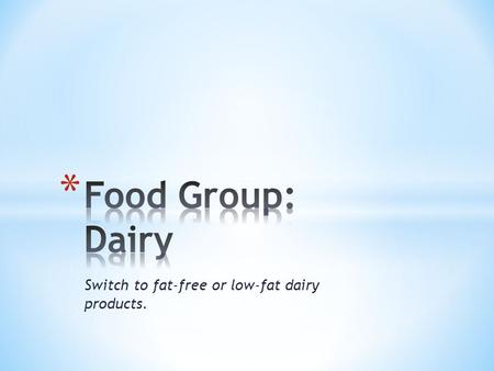 Switch to fat-free or low-fat dairy products.. * All fluid milk products and many foods made from milk. * Foods made from milk that retain their calcium.