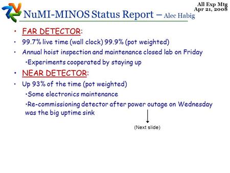 All Exp Mtg Apr 21, 2008 NuMI-MINOS Status Report – Alec Habig FAR DETECTOR: 99.7% live time (wall clock) 99.9% (pot weighted) Annual hoist inspection.
