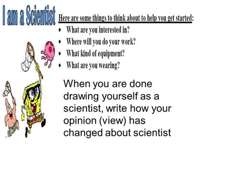 When you are done drawing yourself as a scientist, write how your opinion (view) has changed about scientist.