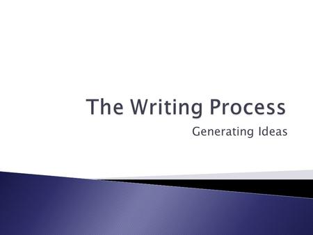 Generating Ideas. Through experience and practice, successful writers have made two discoveries that can help you succeed with your writing:  Writing.