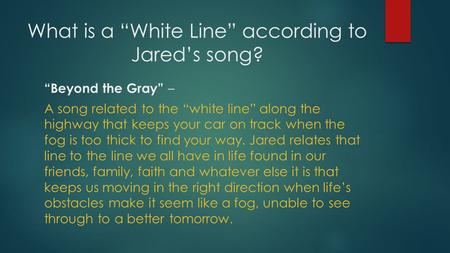 What is a “White Line” according to Jared’s song? “Beyond the Gray” – A song related to the “white line” along the highway that keeps your car on track.