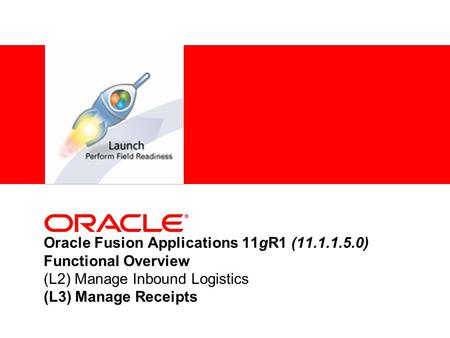 Oracle Fusion Applications 11gR1 (11.1.1.5.0) Functional Overview (L2) Manage Inbound Logistics (L3) Manage Receipts.