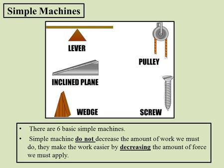 Simple Machines There are 6 basic simple machines.
