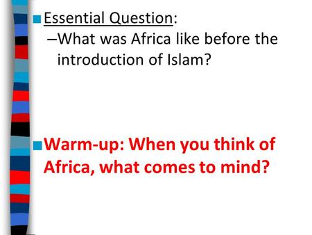 ■ Essential Question: – What was Africa like before the introduction of Islam? ■ Warm-up: When you think of Africa, what comes to mind?