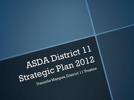 ASDA District 11 Strategic Plan 2012 Danielle Marquis, District 11 Trustee.