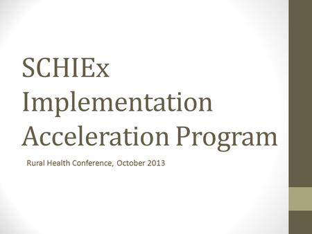 SCHIEx Implementation Acceleration Program Rural Health Conference, October 2013.