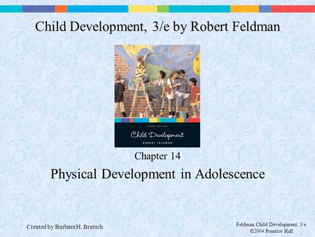 Feldman Child Development, 3/e ©2004 Prentice Hall Chapter 14 Physical Development in Adolescence Child Development, 3/e by Robert Feldman Created by Barbara.