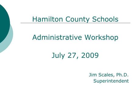 Hamilton County Schools Administrative Workshop July 27, 2009 Jim Scales, Ph.D. Superintendent.