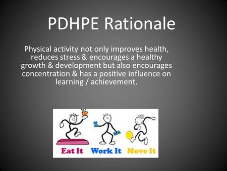 PDHPE Rationale Physical activity not only improves health, reduces stress & encourages a healthy growth & development but also encourages concentration.