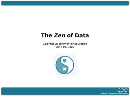 The Zen of Data Colorado Department of Education June 19, 2009.