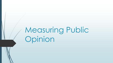 Measuring Public Opinion. Today’s Objective  After today’s lesson, students will be able to…  Explain how public opinion is measured, how effective.