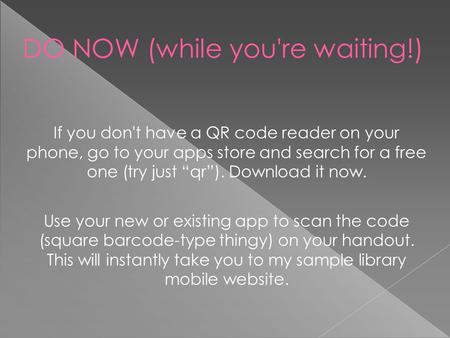 DO NOW (while you're waiting!) ‏ If you don't have a QR code reader on your phone, go to your apps store and search for a free one (try just “qr”). Download.