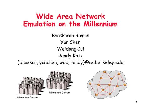 1 Wide Area Network Emulation on the Millennium Bhaskaran Raman Yan Chen Weidong Cui Randy Katz {bhaskar, yanchen, wdc, Millennium.