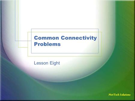 NetTech Solutions Common Connectivity Problems Lesson Eight.