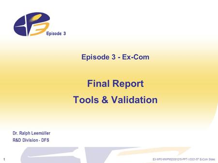 Episode 3 E3-WP0-MWPM20091215-PPT-V0001-5 th ExCom Slides 1 Episode 3 - Ex-Com Final Report Tools & Validation Dr. Ralph Leemüller R&D Division - DFS.