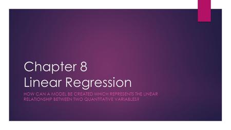 Chapter 8 Linear Regression HOW CAN A MODEL BE CREATED WHICH REPRESENTS THE LINEAR RELATIONSHIP BETWEEN TWO QUANTITATIVE VARIABLES?