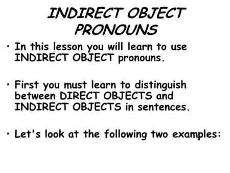 INDIRECT OBJECT PRONOUNS In this lesson you will learn to use INDIRECT OBJECT pronouns. First you must learn to distinguish between DIRECT OBJECTS and.