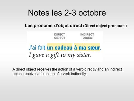 Notes les 2-3 octobre Les pronoms d’objet direct (Direct object pronouns) A direct object receives the action of a verb directly and an indirect object.
