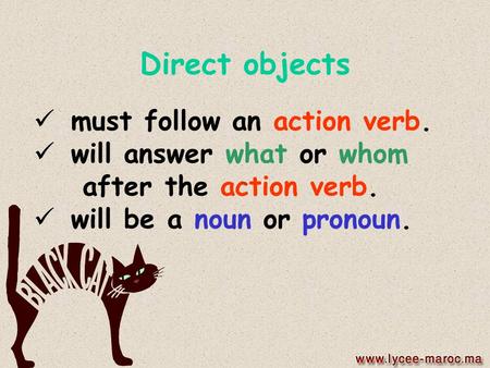 Direct objects must follow an action verb. will answer what or whom after the action verb. will be a noun or pronoun.