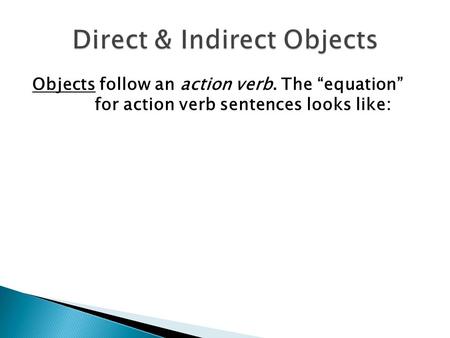 Objects follow an action verb. The “equation” for action verb sentences looks like: