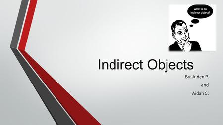 Indirect Objects By: Aiden P. and Aidan C.. What Is An Indirect Object? An Indirect object is a noun or pronoun that comes before an action verb. An indirect.