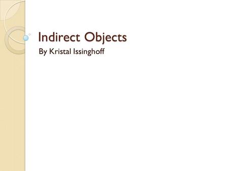 Indirect Objects By Kristal Issinghoff.
