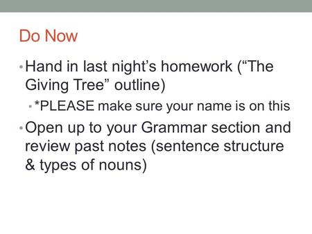 Do Now Hand in last night’s homework (“The Giving Tree” outline) *PLEASE make sure your name is on this Open up to your Grammar section and review past.
