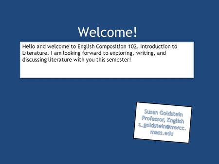 Welcome! Hello and welcome to English Composition 102, Introduction to Literature. I am looking forward to exploring, writing, and discussing literature.