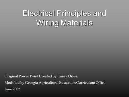 Electrical Principles and Wiring Materials Original Power Point Created by Casey Osksa Modified by Georgia Agricultural Education Curriculum Office June.