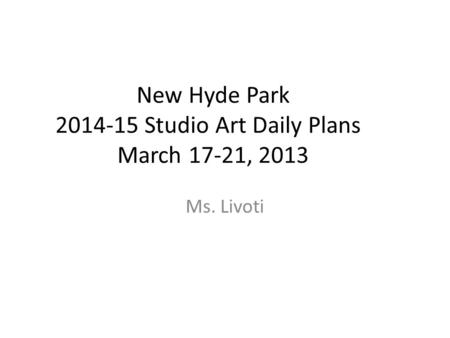 New Hyde Park 2014-15 Studio Art Daily Plans March 17-21, 2013 Ms. Livoti.
