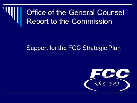 Office of the General Counsel Report to the Commission Support for the FCC Strategic Plan.