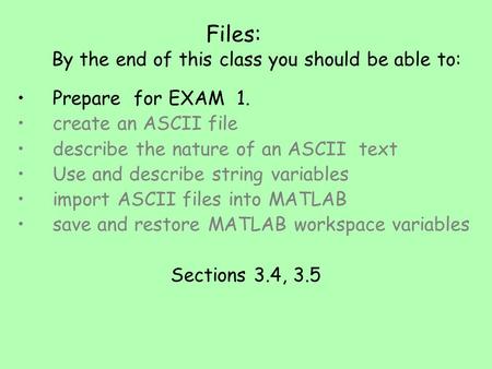 Files: By the end of this class you should be able to: Prepare for EXAM 1. create an ASCII file describe the nature of an ASCII text Use and describe string.