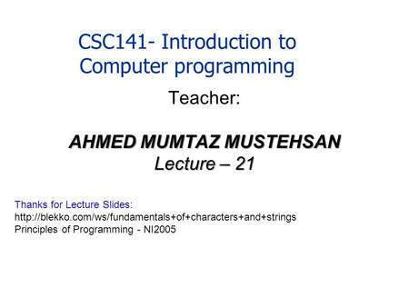 CSC141- Introduction to Computer programming Teacher: AHMED MUMTAZ MUSTEHSAN Lecture – 21 Thanks for Lecture Slides: