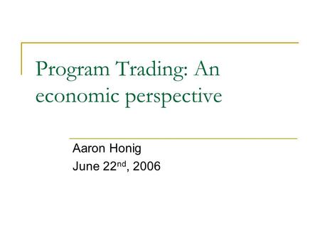 Program Trading: An economic perspective Aaron Honig June 22 nd, 2006.