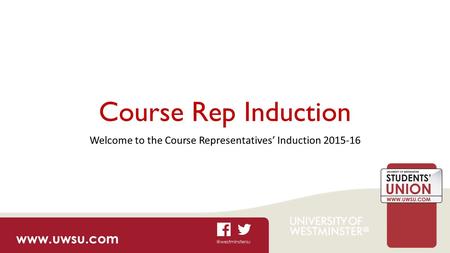 Course Rep Induction Welcome to the Course Representatives’ Induction 2015-16.
