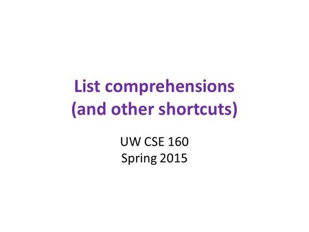 List comprehensions (and other shortcuts) UW CSE 160 Spring 2015.
