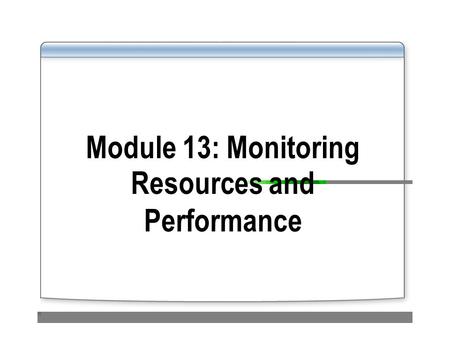 Module 13: Monitoring Resources and Performance. Overview Using Task Manager to Monitor System Performance Using Performance and Maintenance Tools to.