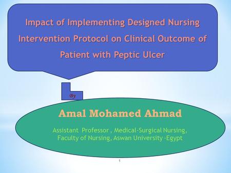 1 Impact of Implementing Designed Nursing Intervention Protocol on Clinical Outcome of Patient with Peptic Ulcer By Amal Mohamed Ahmad Assistant Professor,